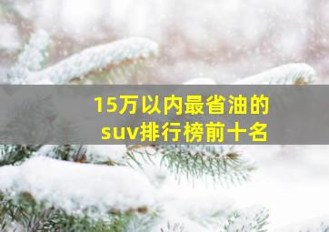 15万以内最省油的suv排行榜前十名