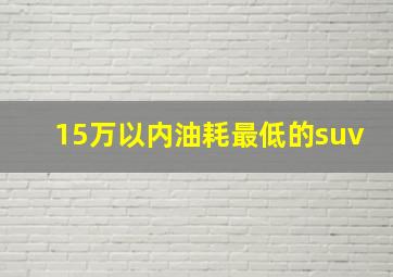 15万以内油耗最低的suv