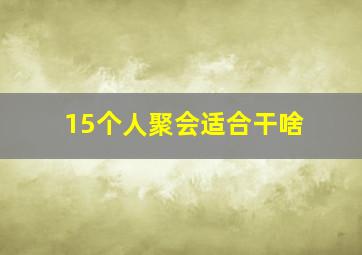 15个人聚会适合干啥