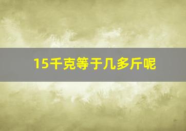 15千克等于几多斤呢