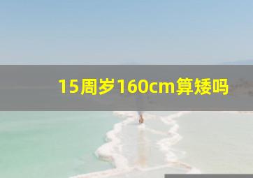 15周岁160cm算矮吗