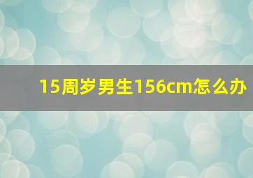 15周岁男生156cm怎么办