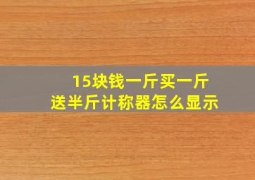 15块钱一斤买一斤送半斤计称器怎么显示