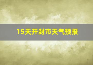 15天开封市天气预报