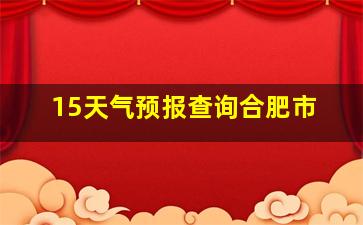 15天气预报查询合肥市