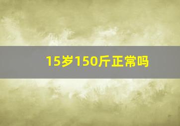 15岁150斤正常吗