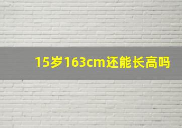 15岁163cm还能长高吗