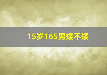 15岁165男矮不矮