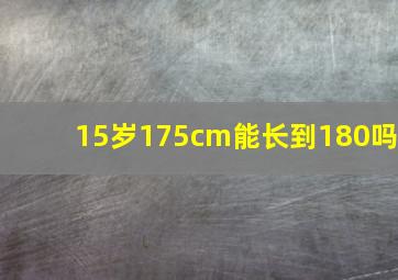 15岁175cm能长到180吗