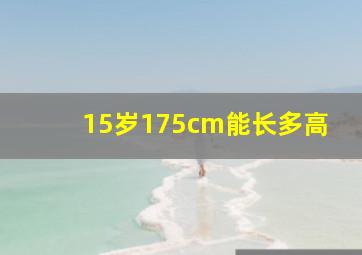 15岁175cm能长多高