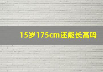 15岁175cm还能长高吗