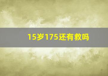 15岁175还有救吗