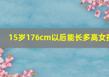 15岁176cm以后能长多高女孩