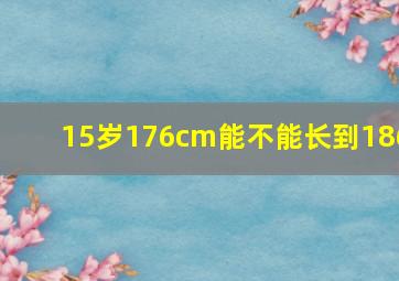 15岁176cm能不能长到186