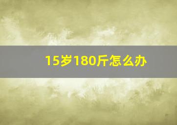 15岁180斤怎么办