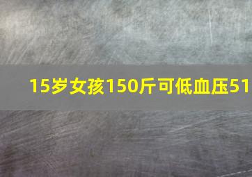 15岁女孩150斤可低血压51