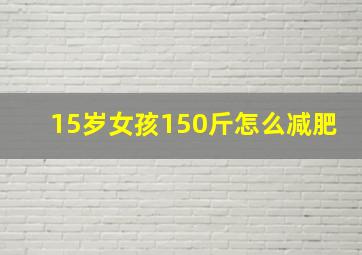 15岁女孩150斤怎么减肥