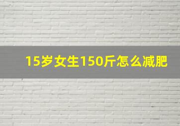 15岁女生150斤怎么减肥