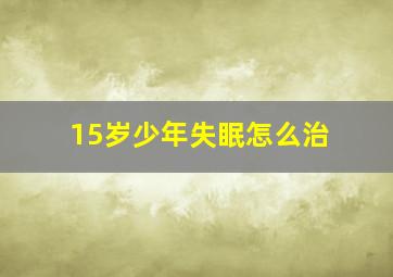 15岁少年失眠怎么治