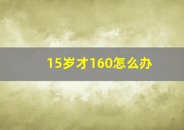 15岁才160怎么办