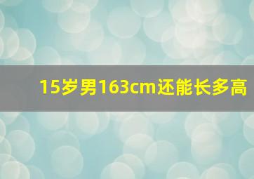 15岁男163cm还能长多高