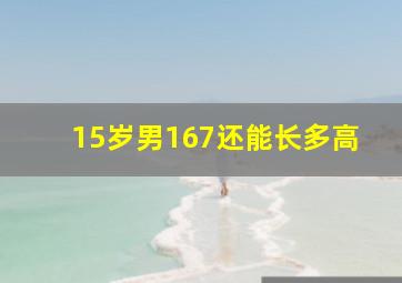 15岁男167还能长多高