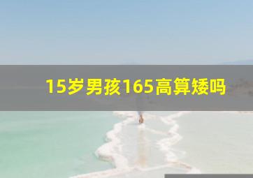 15岁男孩165高算矮吗