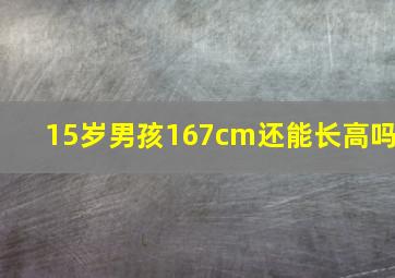 15岁男孩167cm还能长高吗