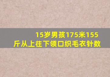 15岁男孩175米155斤从上往下领口织毛衣针数