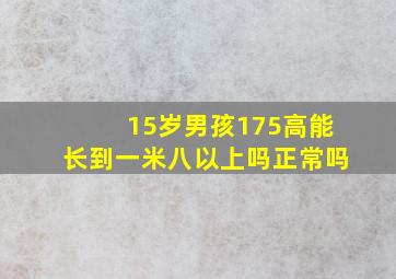 15岁男孩175高能长到一米八以上吗正常吗