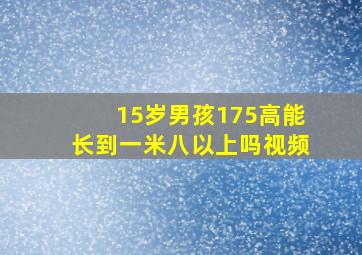 15岁男孩175高能长到一米八以上吗视频