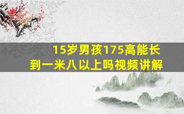 15岁男孩175高能长到一米八以上吗视频讲解