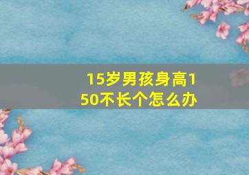 15岁男孩身高150不长个怎么办