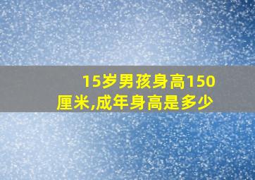 15岁男孩身高150厘米,成年身高是多少