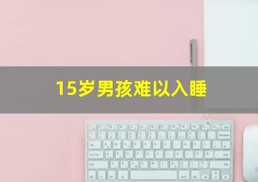 15岁男孩难以入睡