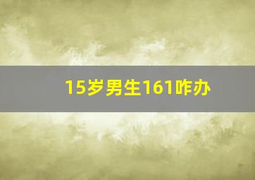 15岁男生161咋办