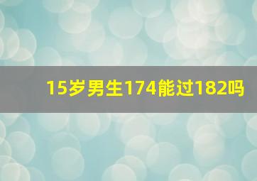 15岁男生174能过182吗