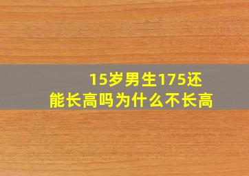 15岁男生175还能长高吗为什么不长高