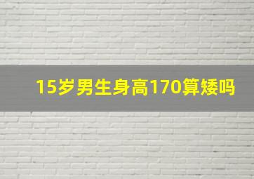 15岁男生身高170算矮吗