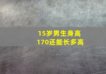 15岁男生身高170还能长多高