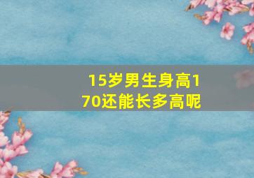 15岁男生身高170还能长多高呢