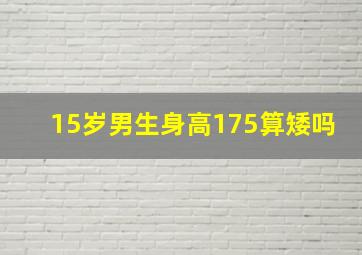 15岁男生身高175算矮吗