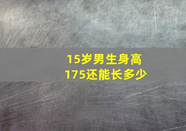 15岁男生身高175还能长多少