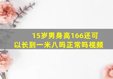 15岁男身高166还可以长到一米八吗正常吗视频