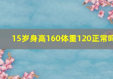 15岁身高160体重120正常吗