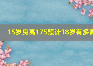 15岁身高175预计18岁有多高