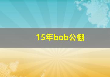 15年bob公棚