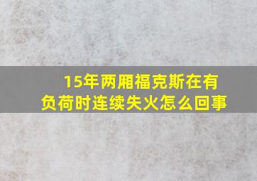 15年两厢福克斯在有负荷时连续失火怎么回事