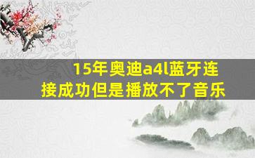 15年奥迪a4l蓝牙连接成功但是播放不了音乐