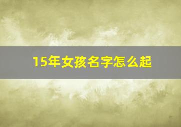 15年女孩名字怎么起